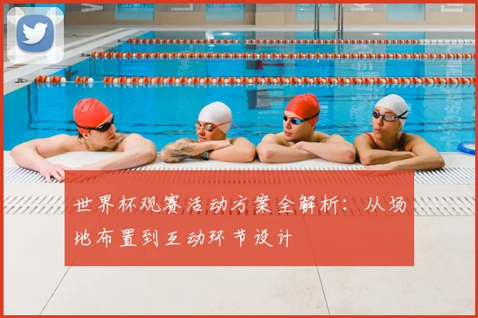 世界杯观赛活动方案全解析：从场地布置到互动环节设计