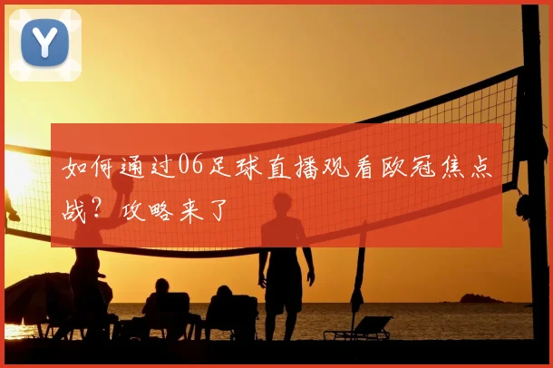 如何通过06足球直播观看欧冠焦点战？攻略来了