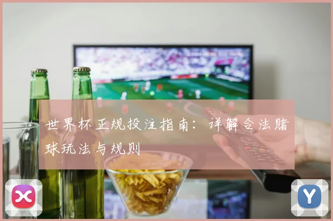 世界杯正规投注指南：详解合法赌球玩法与规则