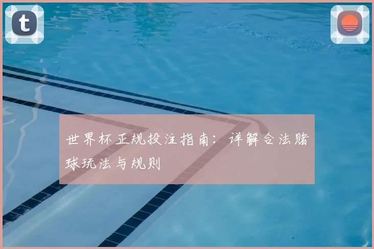 世界杯正规投注指南：详解合法赌球玩法与规则